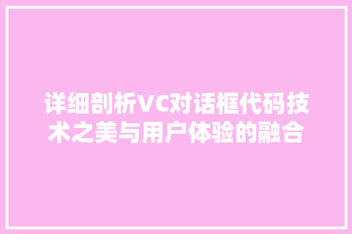 详细剖析VC对话框代码技术之美与用户体验的融合 搜狗SEO