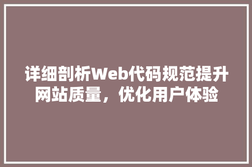 详细剖析Web代码规范提升网站质量，优化用户体验 神马SEO