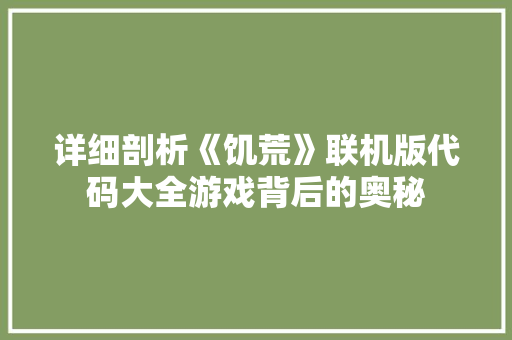 详细剖析《饥荒》联机版代码大全游戏背后的奥秘