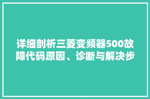详细剖析三菱变频器500故障代码原因、诊断与解决步骤 百度SEO