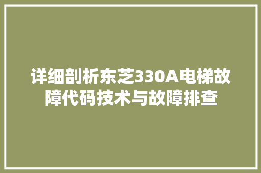 详细剖析东芝330A电梯故障代码技术与故障排查 百度SEO