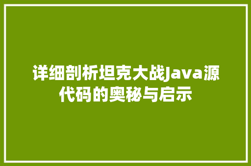 详细剖析坦克大战Java源代码的奥秘与启示
