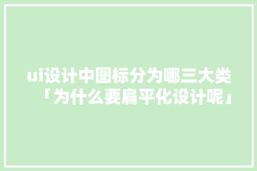ui设计中图标分为哪三大类「为什么要扁平化设计呢」 ui设计中图标分为哪三大类「为什么要扁平化设计呢」 GoogleSEO