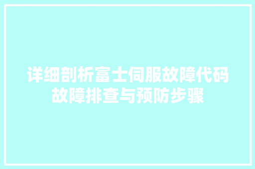 详细剖析富士伺服故障代码故障排查与预防步骤 百度SEO