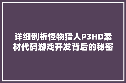 详细剖析怪物猎人P3HD素材代码游戏开发背后的秘密 百度SEO