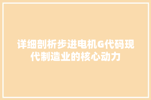 详细剖析步进电机G代码现代制造业的核心动力 神马SEO