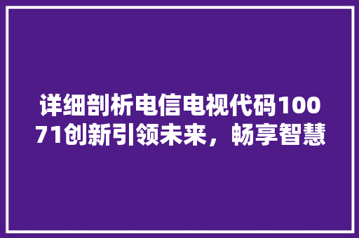 详细剖析电信电视代码10071创新引领未来，畅享智慧生活 百度SEO