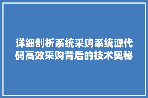 详细剖析系统采购系统源代码高效采购背后的技术奥秘 必应SEO