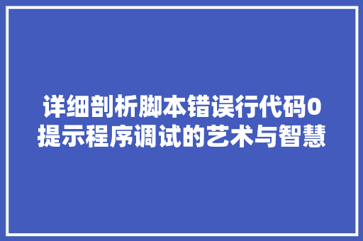 详细剖析脚本错误行代码0提示程序调试的艺术与智慧 神马SEO