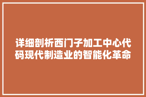 详细剖析西门子加工中心代码现代制造业的智能化革命 搜狗SEO