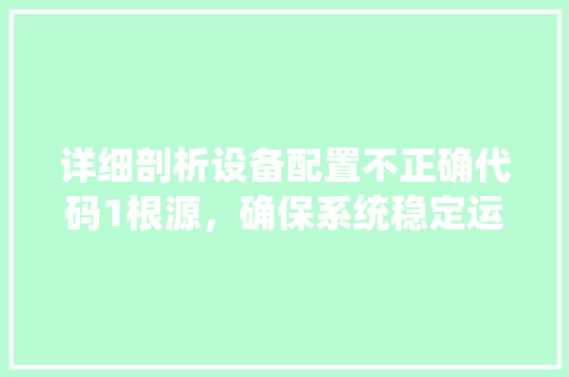 详细剖析设备配置不正确代码1根源，确保系统稳定运行 必应SEO