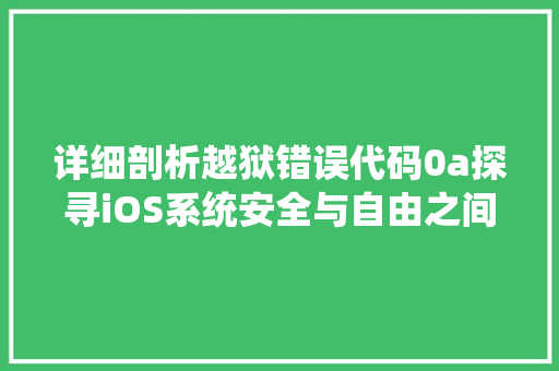 详细剖析越狱错误代码0a探寻iOS系统安全与自由之间的微妙平衡 必应SEO