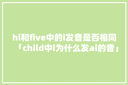 hi和five中的i发音是否相同「child中i为什么发ai的音」 hi和five中的i发音是否相同「child中i为什么发ai的音」 必应SEO