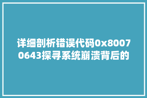 详细剖析错误代码0x80070643探寻系统崩溃背后的真相 百度SEO