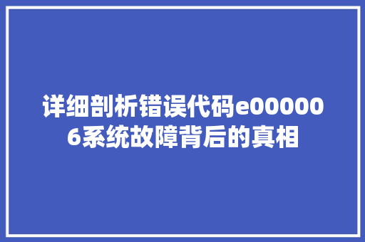 详细剖析错误代码e000006系统故障背后的真相 搜狗SEO