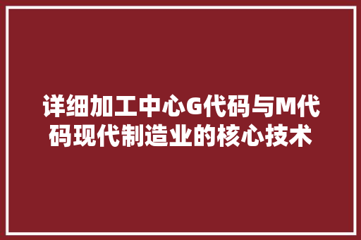详细加工中心G代码与M代码现代制造业的核心技术 必应SEO