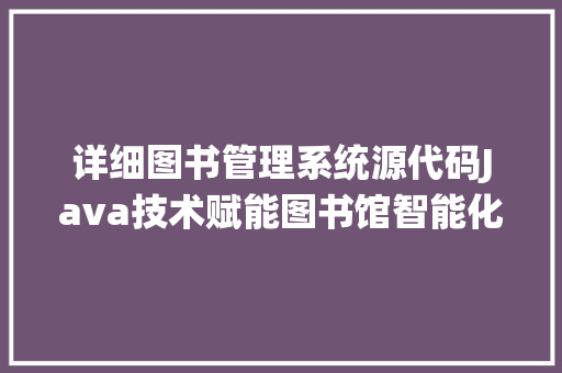 详细图书管理系统源代码Java技术赋能图书馆智能化管理 神马SEO