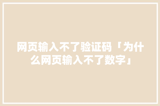 网页输入不了验证码「为什么网页输入不了数字」 网页输入不了验证码「为什么网页输入不了数字」 GoogleSEO