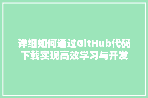 详细如何通过GitHub代码下载实现高效学习与开发