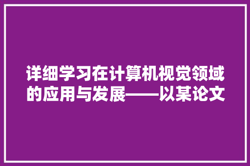 详细学习在计算机视觉领域的应用与发展——以某论文代码为例 搜狗SEO