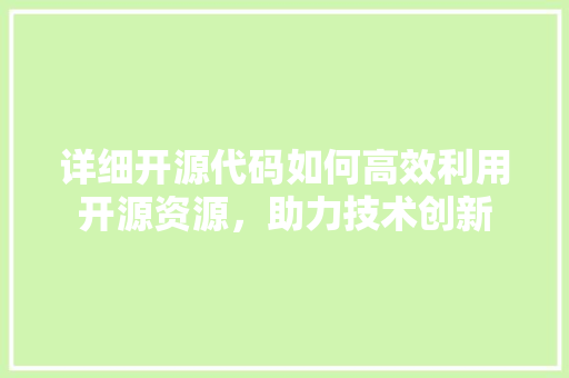 详细开源代码如何高效利用开源资源，助力技术创新 搜狗SEO