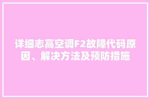 详细志高空调F2故障代码原因、解决方法及预防措施 神马SEO