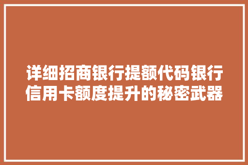 详细招商银行提额代码银行信用卡额度提升的秘密武器 百度SEO