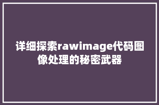 详细探索rawimage代码图像处理的秘密武器 搜狗SEO