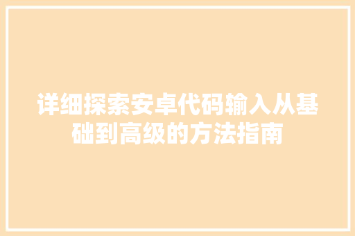 详细探索安卓代码输入从基础到高级的方法指南 GoogleSEO