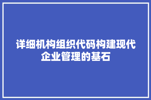 详细机构组织代码构建现代企业管理的基石 搜狗SEO