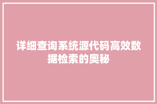 详细查询系统源代码高效数据检索的奥秘 GoogleSEO