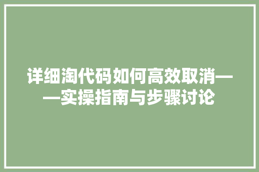 详细淘代码如何高效取消——实操指南与步骤讨论 百度SEO