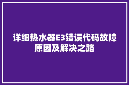详细热水器E3错误代码故障原因及解决之路 百度SEO