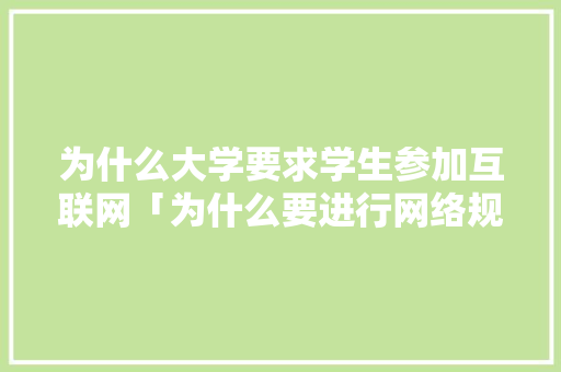 为什么大学要求学生参加互联网「为什么要进行网络规划?」 为什么大学要求学生参加互联网「为什么要进行网络规划?」 搜狗SEO