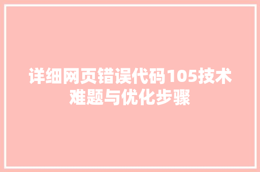 详细网页错误代码105技术难题与优化步骤
