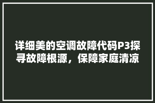 详细美的空调故障代码P3探寻故障根源，保障家庭清凉生活