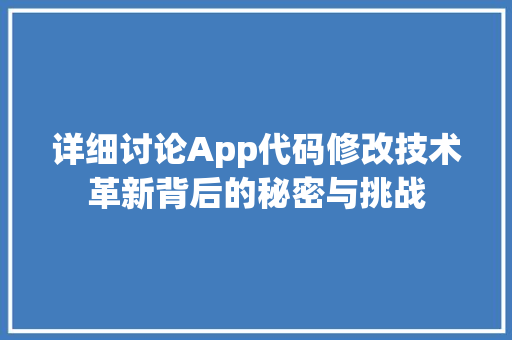 详细讨论App代码修改技术革新背后的秘密与挑战 GoogleSEO