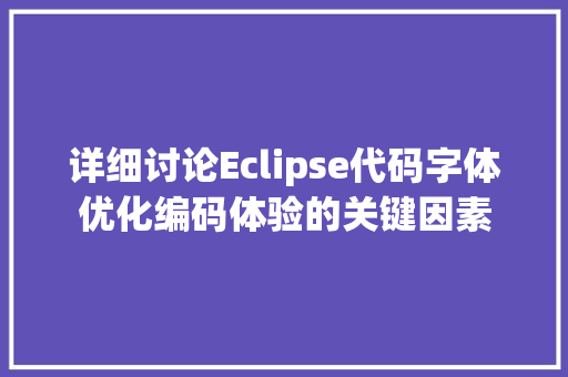 详细讨论Eclipse代码字体优化编码体验的关键因素
