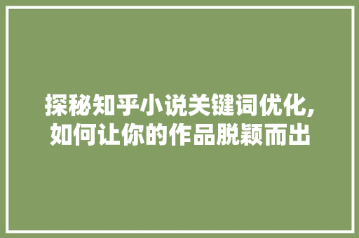 探秘知乎小说关键词优化,如何让你的作品脱颖而出 必应SEO