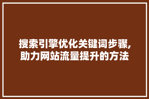 搜索引擎优化关键词步骤,助力网站流量提升的方法 GoogleSEO