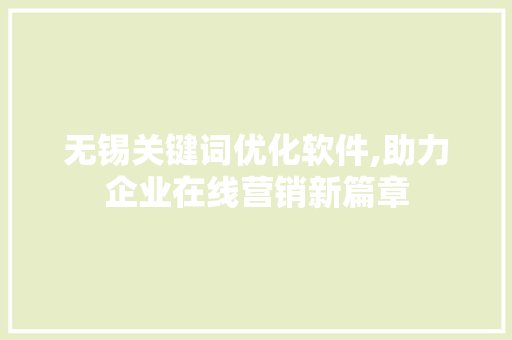 无锡关键词优化软件,助力企业在线营销新篇章 GoogleSEO