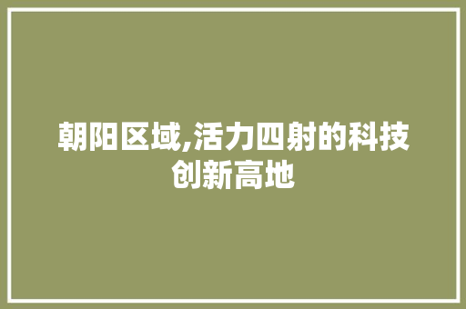 朝阳区域,活力四射的科技创新高地 未命名