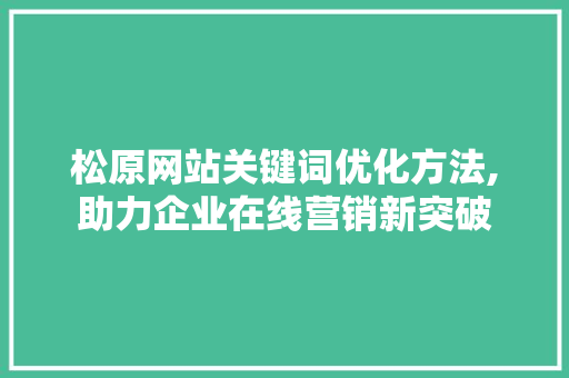 松原网站关键词优化方法,助力企业在线营销新突破 未命名