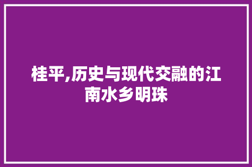 桂平,历史与现代交融的江南水乡明珠 GoogleSEO