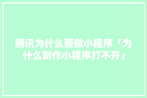 腾讯为什么要做小程序「为什么制作小程序打不开」 腾讯为什么要做小程序「为什么制作小程序打不开」 搜狗SEO