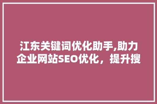 江东关键词优化助手,助力企业网站SEO优化，提升搜索引擎排名 搜狗SEO