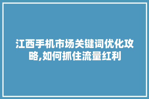 江西手机市场关键词优化攻略,如何抓住流量红利 未命名