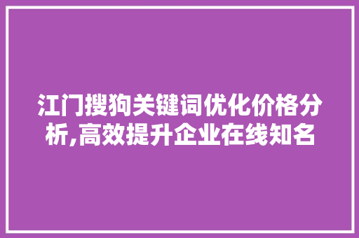 江门搜狗关键词优化价格分析,高效提升企业在线知名度 神马SEO