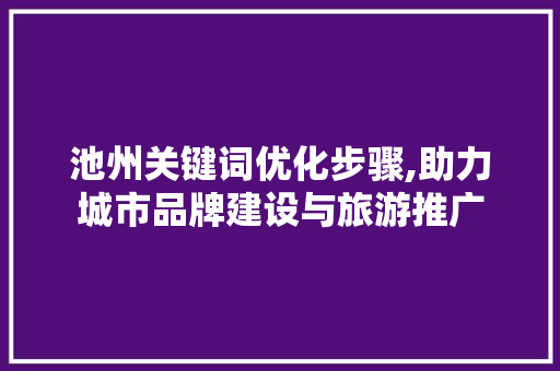 池州关键词优化步骤,助力城市品牌建设与旅游推广 未命名