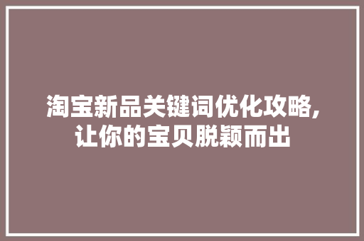 淘宝新品关键词优化攻略,让你的宝贝脱颖而出 未命名